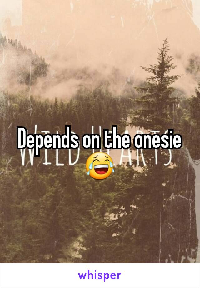 Depends on the onesie 😂