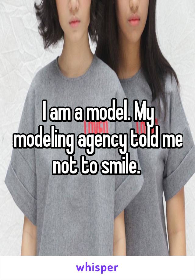 I am a model. My modeling agency told me not to smile. 