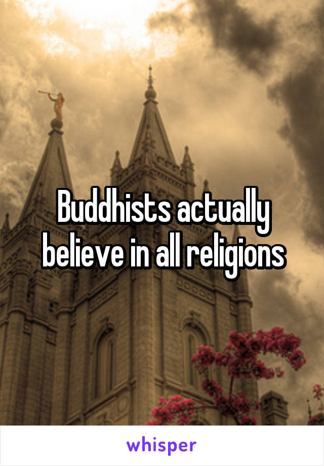 Buddhists actually believe in all religions