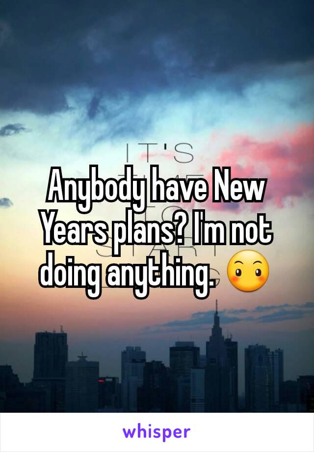 Anybody have New Years plans? I'm not doing anything. ðŸ˜¶