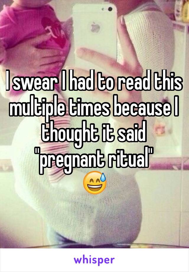 I swear I had to read this multiple times because I thought it said "pregnant ritual" 
😅