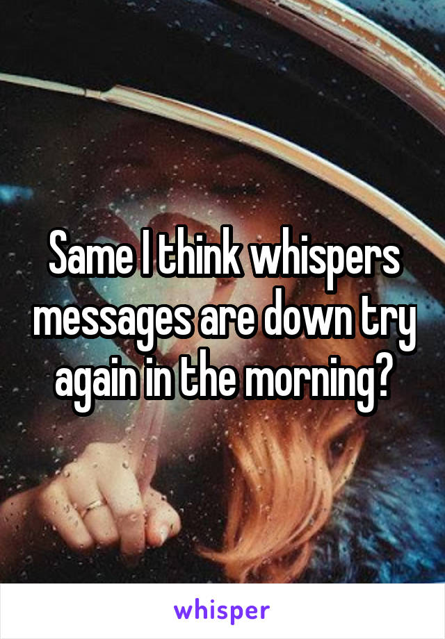 Same I think whispers messages are down try again in the morning?