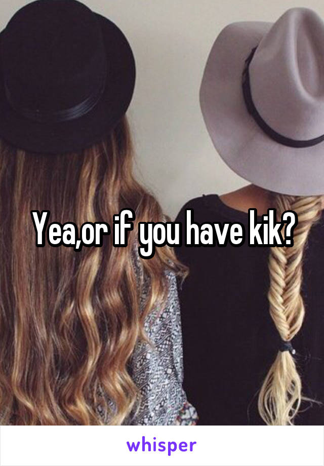 Yea,or if you have kik?