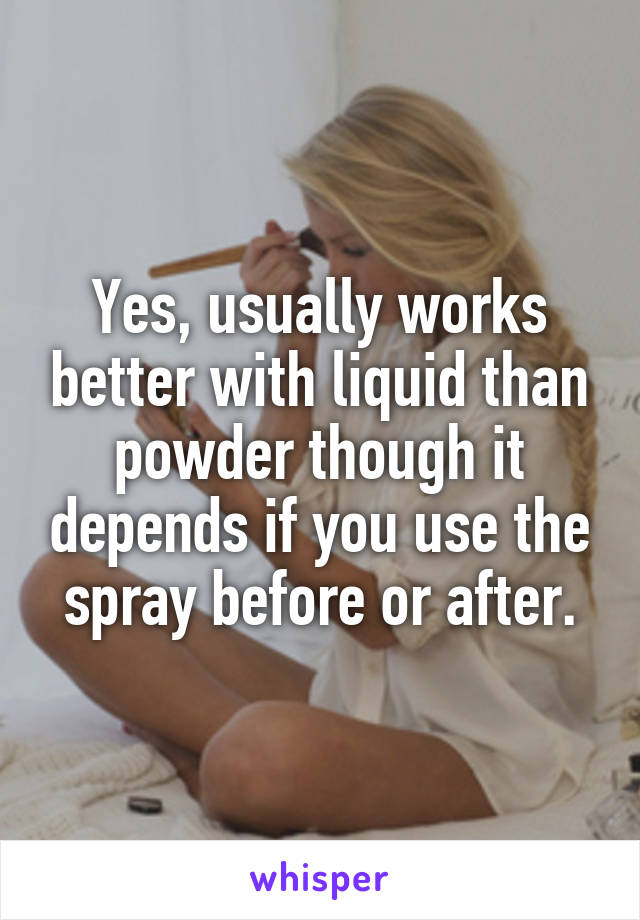 Yes, usually works better with liquid than powder though it depends if you use the spray before or after.