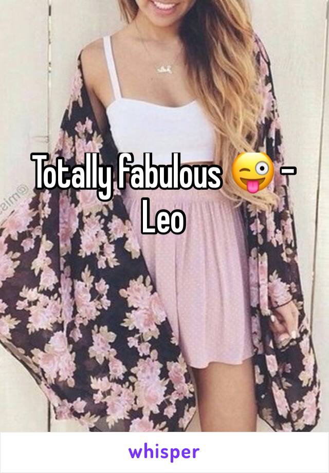 Totally fabulous 😜 - Leo 