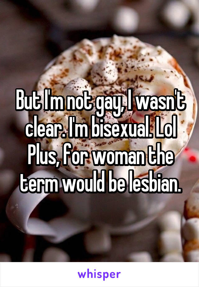 But I'm not gay, I wasn't clear. I'm bisexual. Lol Plus, for woman the term would be lesbian.