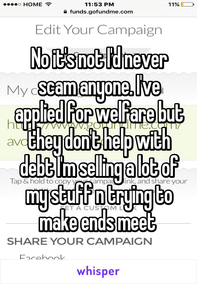 No it's not I'd never scam anyone. I've applied for welfare but they don't help with debt I'm selling a lot of my stuff n trying to make ends meet 