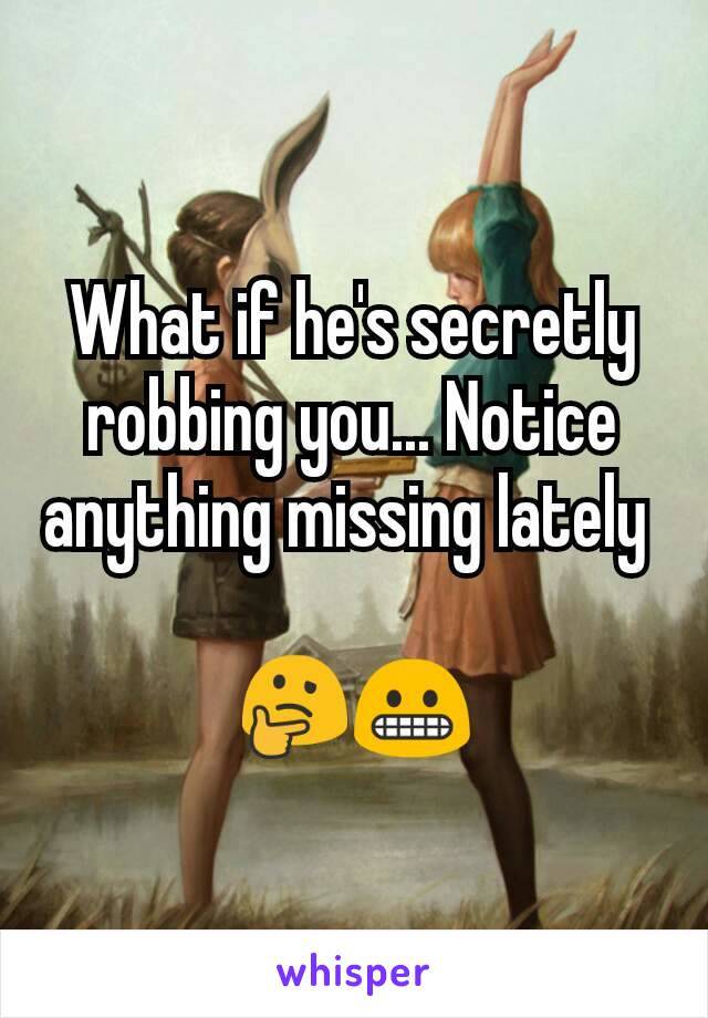 What if he's secretly robbing you... Notice anything missing lately 

🤔😬