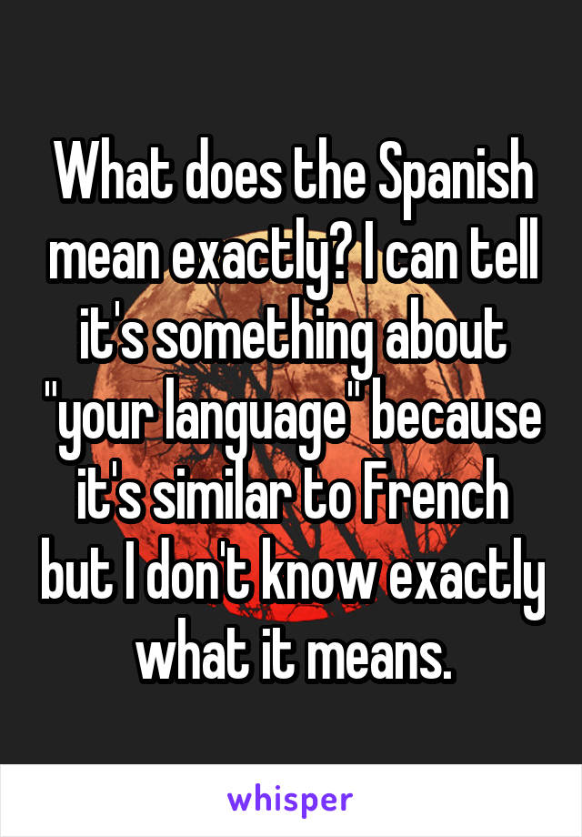 What does the Spanish mean exactly? I can tell it's something about "your language" because it's similar to French but I don't know exactly what it means.