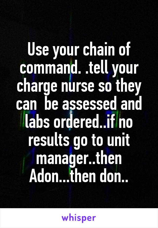 Use your chain of command. .tell your charge nurse so they can  be assessed and labs ordered..if no results go to unit manager..then Adon...then don..