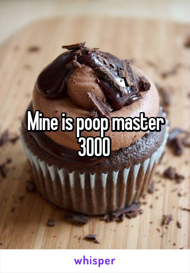 Mine is poop master 3000 