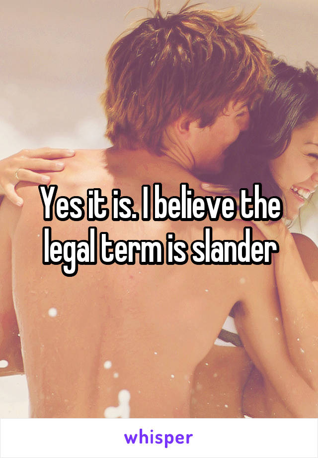 Yes it is. I believe the legal term is slander