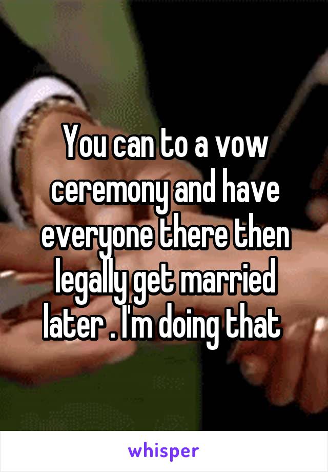 You can to a vow ceremony and have everyone there then legally get married later . I'm doing that 
