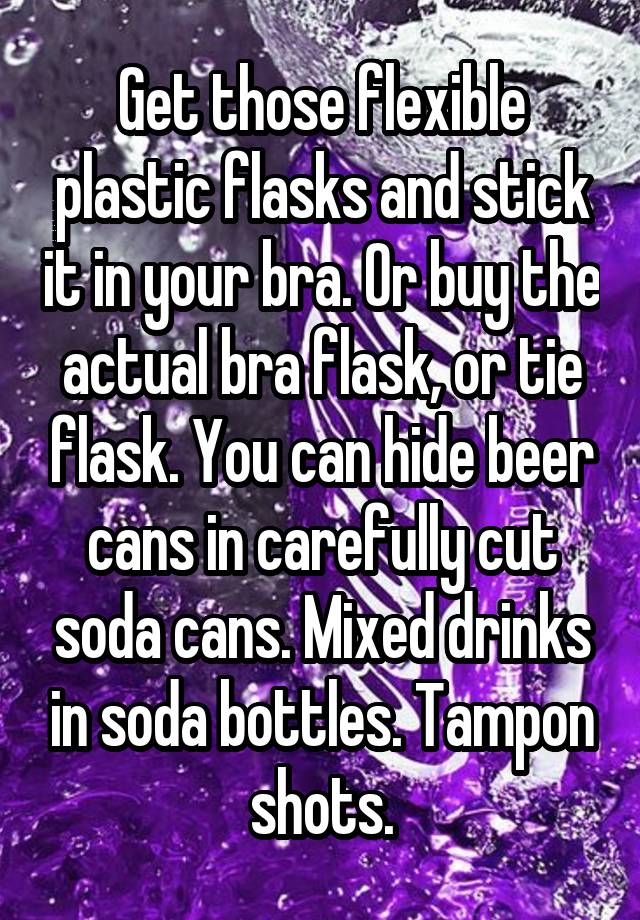 Get those flexible plastic flasks and stick it in your bra. Or buy the