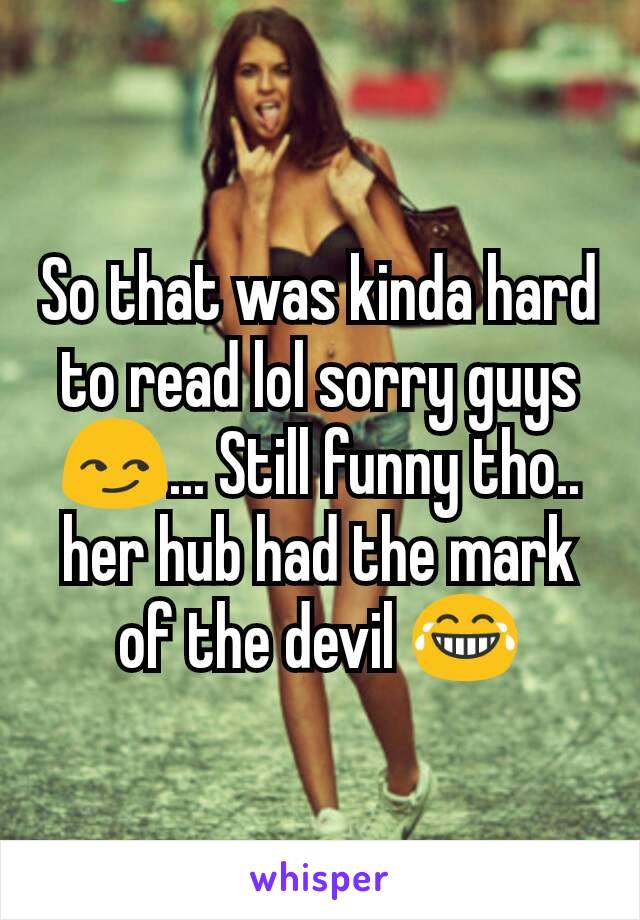 So that was kinda hard to read lol sorry guys 😏... Still funny tho.. her hub had the mark of the devil 😂