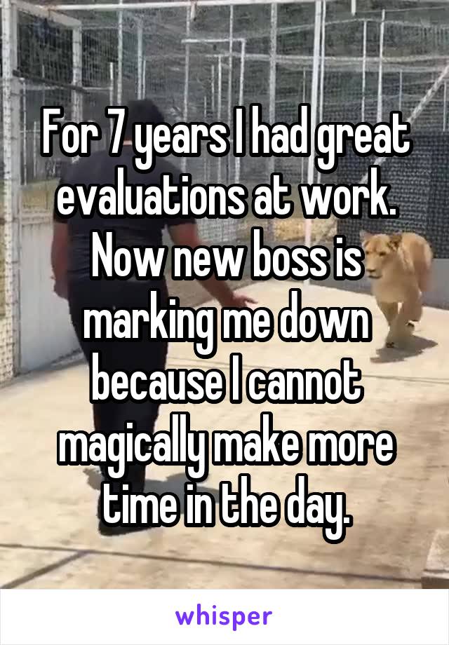 For 7 years I had great evaluations at work. Now new boss is marking me down because I cannot magically make more time in the day.
