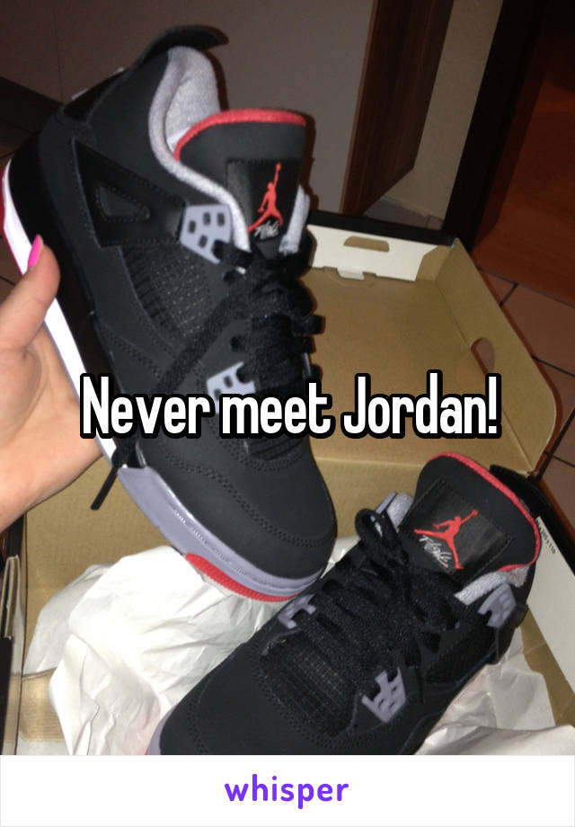Never meet Jordan!