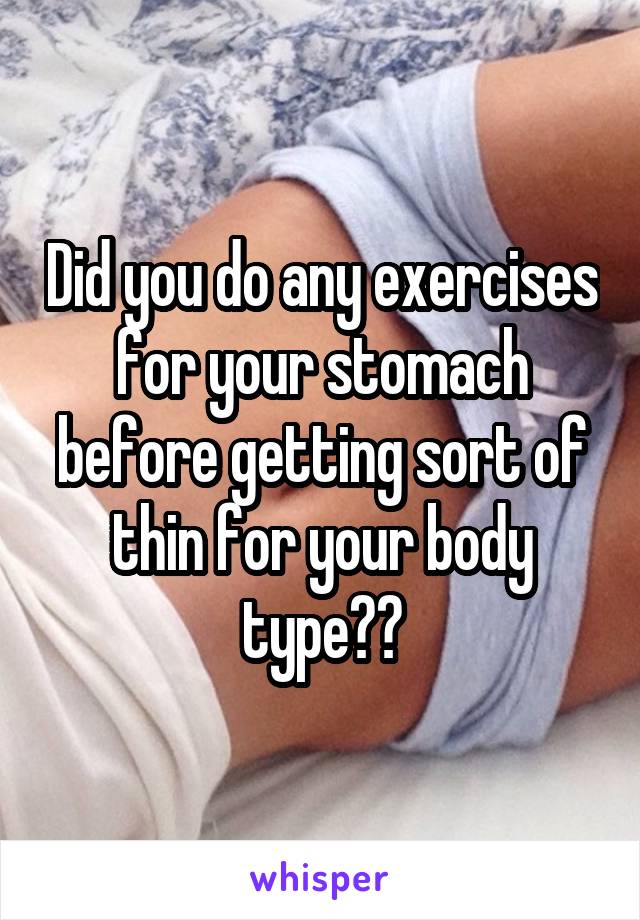 Did you do any exercises for your stomach before getting sort of thin for your body type??
