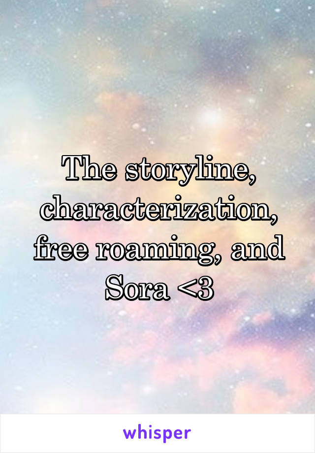 The storyline, characterization, free roaming, and Sora <3