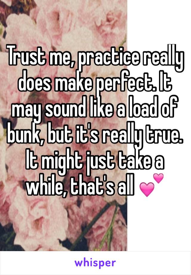 Trust me, practice really does make perfect. It may sound like a load of bunk, but it's really true. It might just take a while, that's all 💕