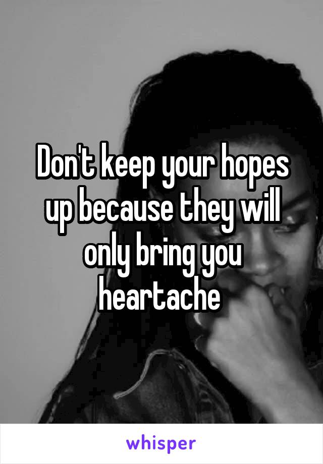 Don't keep your hopes up because they will only bring you heartache 