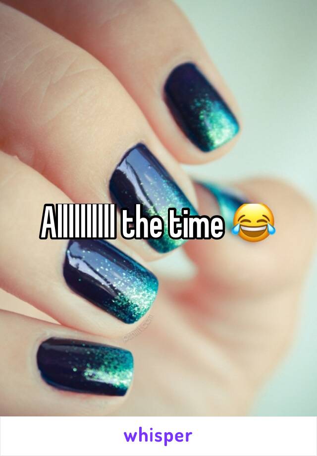 Allllllllll the time 😂