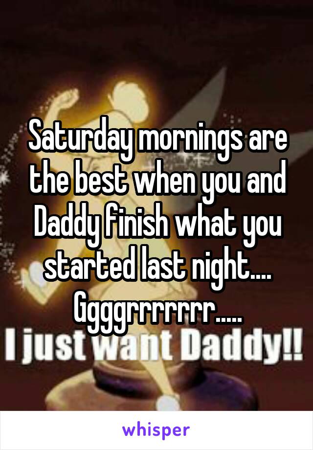 Saturday mornings are the best when you and Daddy finish what you started last night....
Ggggrrrrrrr.....