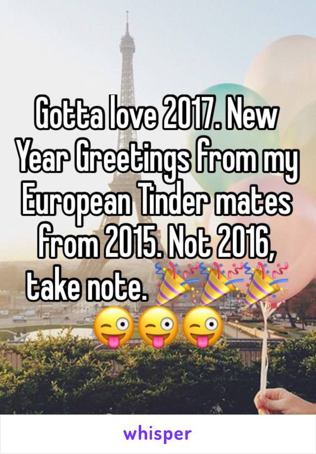 Gotta love 2017. New Year Greetings from my European Tinder mates from 2015. Not 2016, take note. 🎉🎉🎉😜😜😜