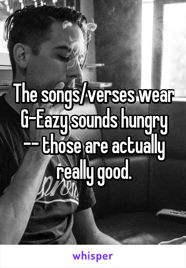 The songs/verses wear G-Eazy sounds hungry -- those are actually really good.