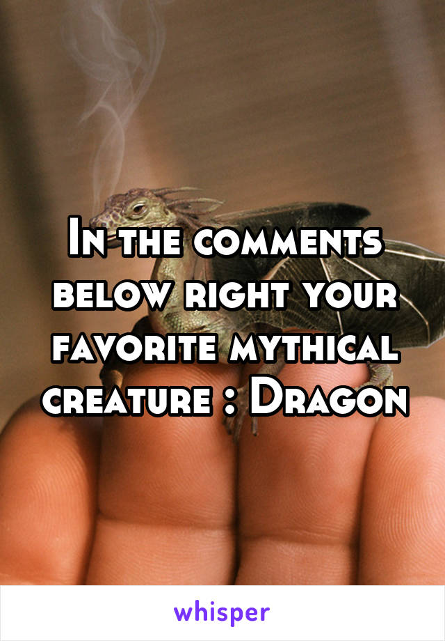 In the comments below right your favorite mythical creature : Dragon