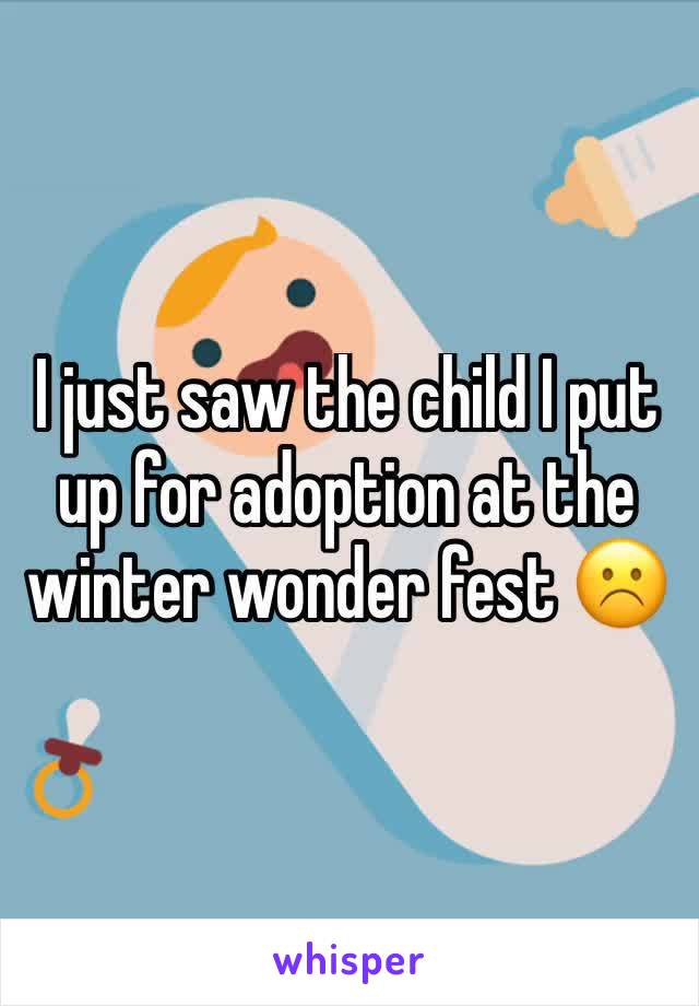 I just saw the child I put up for adoption at the winter wonder fest ☹️