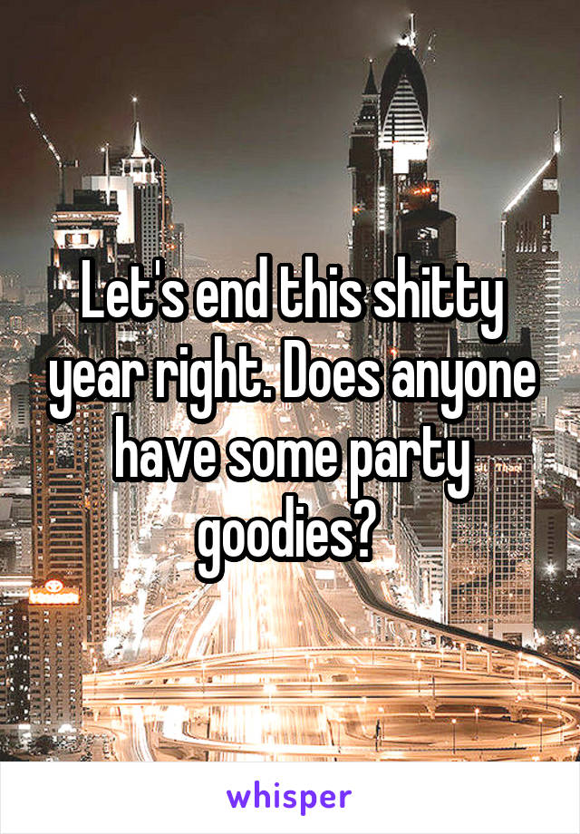 Let's end this shitty year right. Does anyone have some party goodies? 