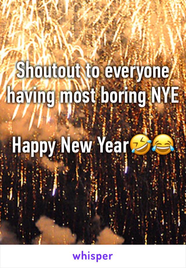 Shoutout to everyone 
having most boring NYE

Happy New Year🤣😂
