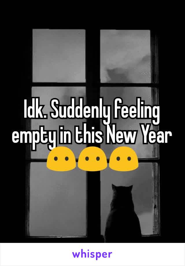 Idk. Suddenly feeling empty in this New Year 😶😶😶