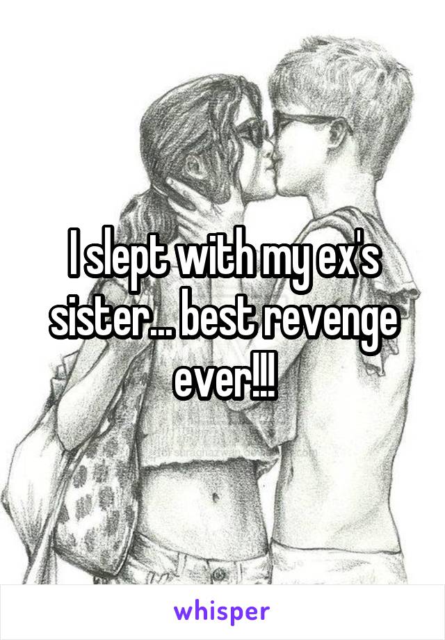 I slept with my ex's sister... best revenge ever!!!