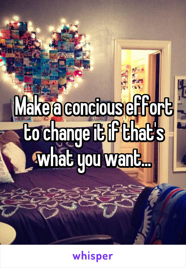 Make a concious effort to change it if that's what you want...