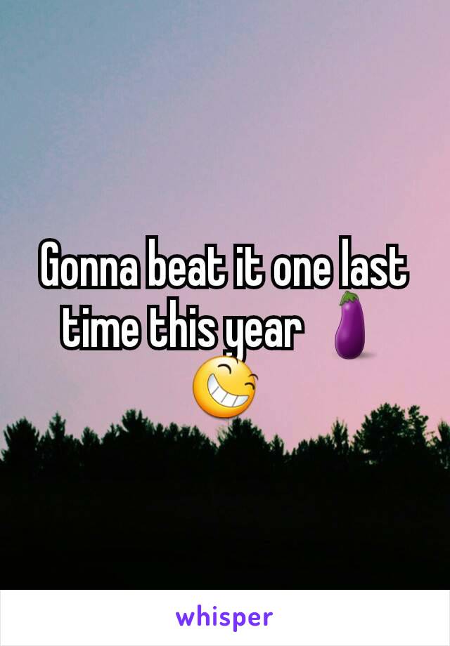 Gonna beat it one last time this year 🍆😆