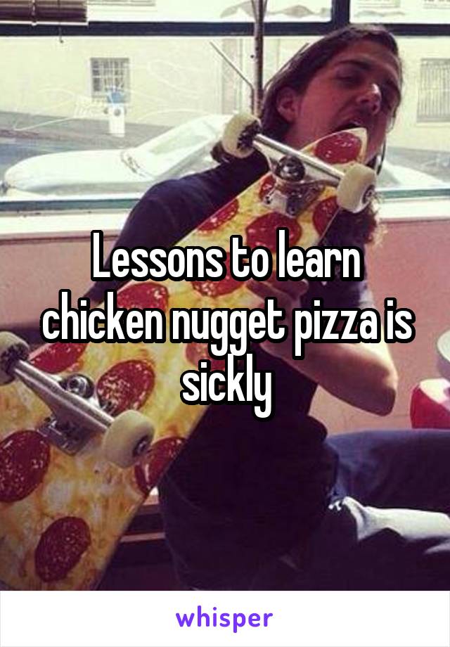 Lessons to learn chicken nugget pizza is sickly