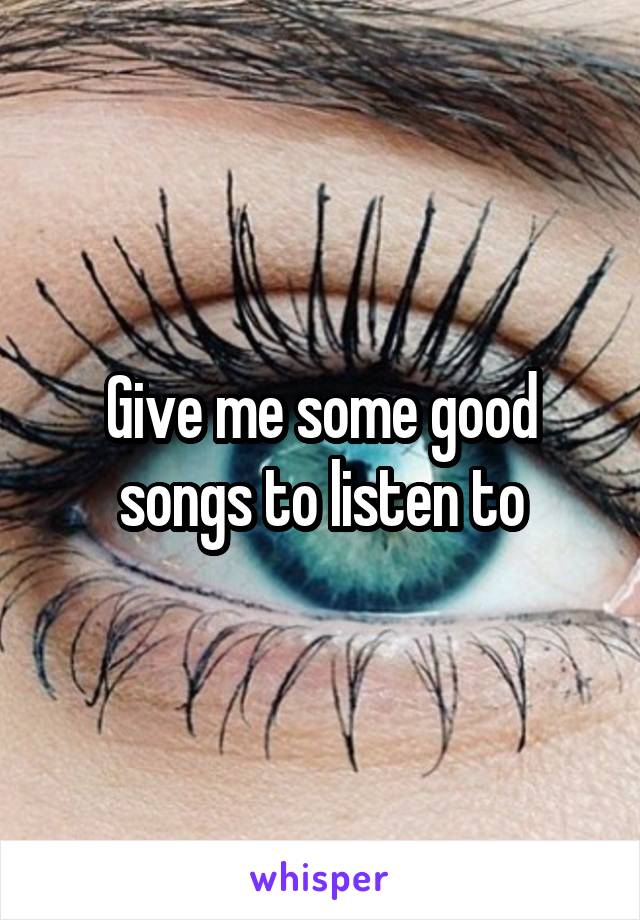 Give me some good songs to listen to