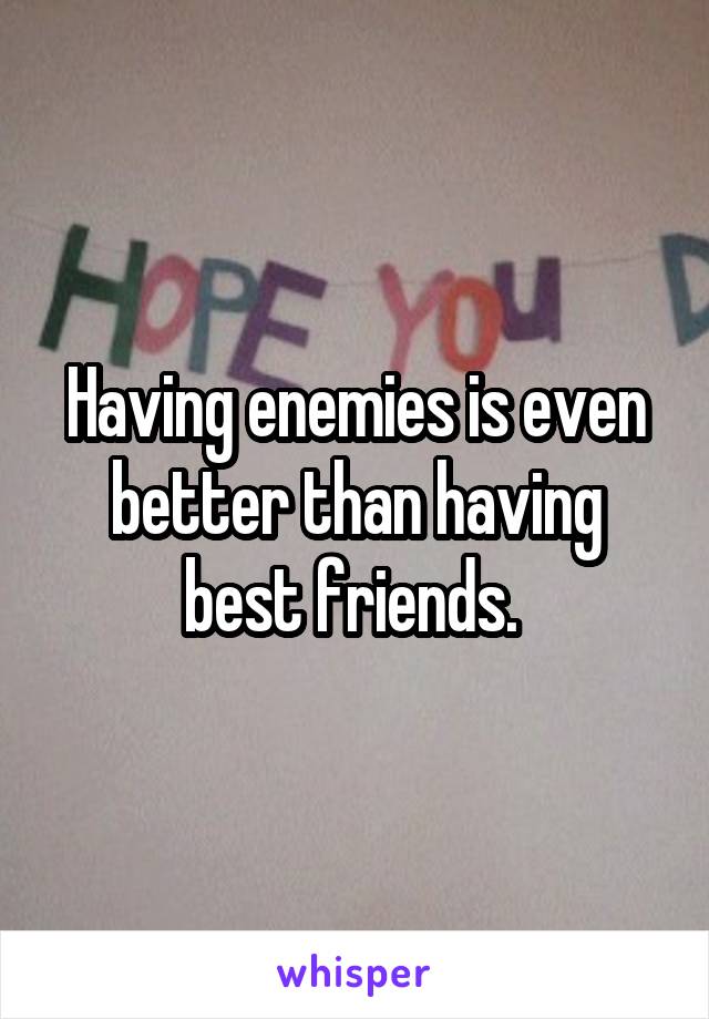 Having enemies is even better than having best friends. 