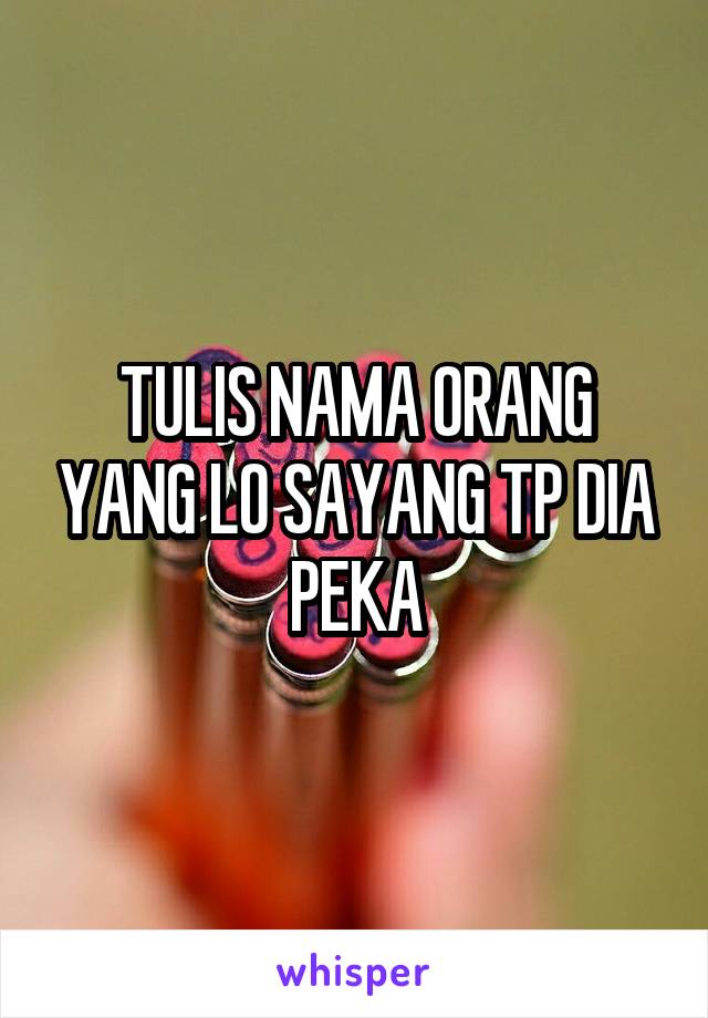 TULIS NAMA ORANG YANG LO SAYANG TP DIA PEKA