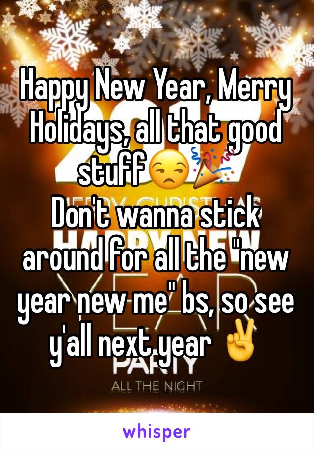 Happy New Year, Merry Holidays, all that good stuff😒🎉
Don't wanna stick around for all the "new year new me" bs, so see y'all next year ✌️️