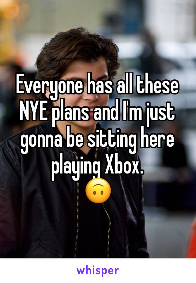 Everyone has all these NYE plans and I'm just gonna be sitting here playing Xbox. 
🙃