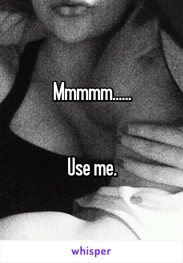 Mmmmm......


Use me.