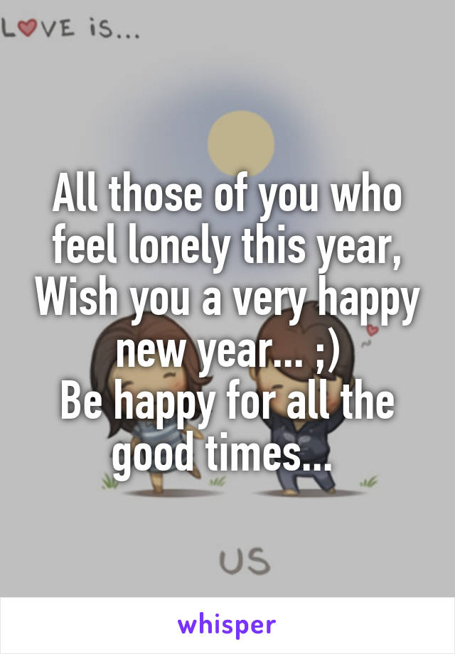 All those of you who feel lonely this year, Wish you a very happy new year... ;)
Be happy for all the good times... 