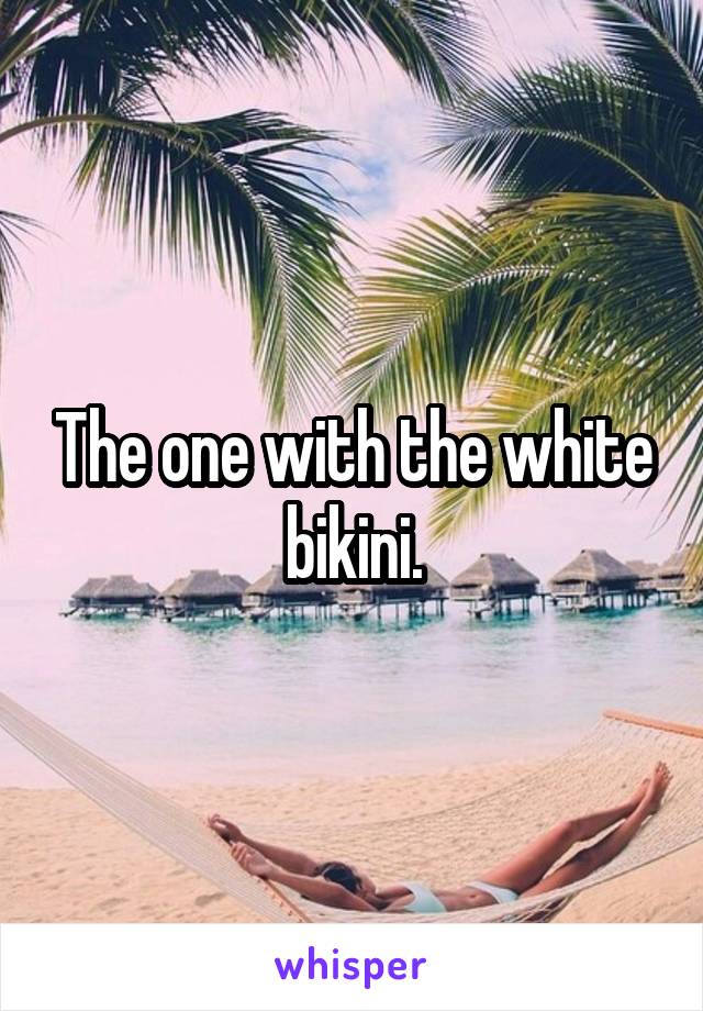 The one with the white bikini.