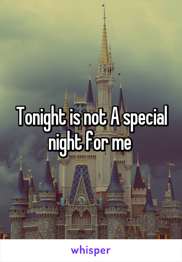 Tonight is not A special night for me 