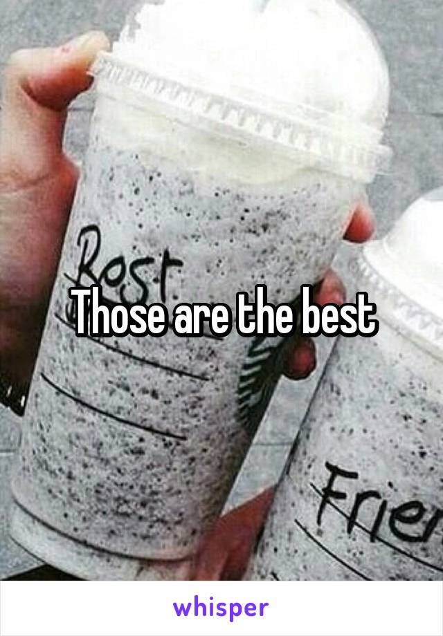 Those are the best