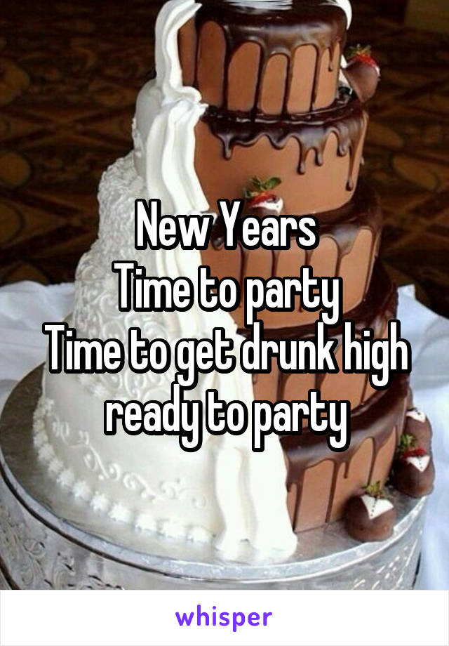 New Years
Time to party
Time to get drunk high ready to party