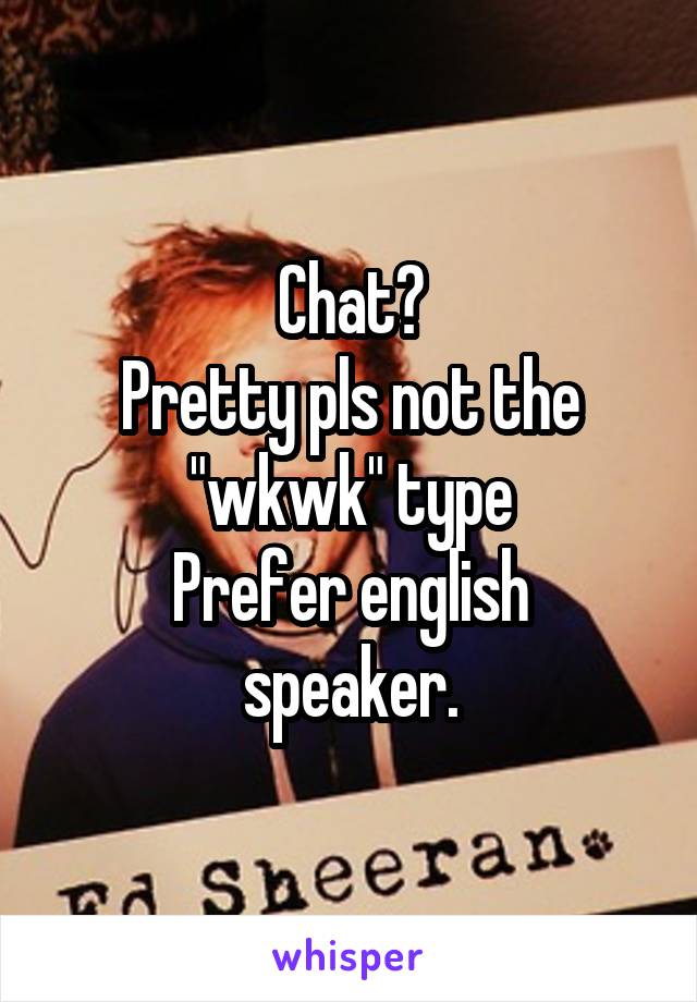 Chat?
Pretty pls not the "wkwk" type
Prefer english speaker.